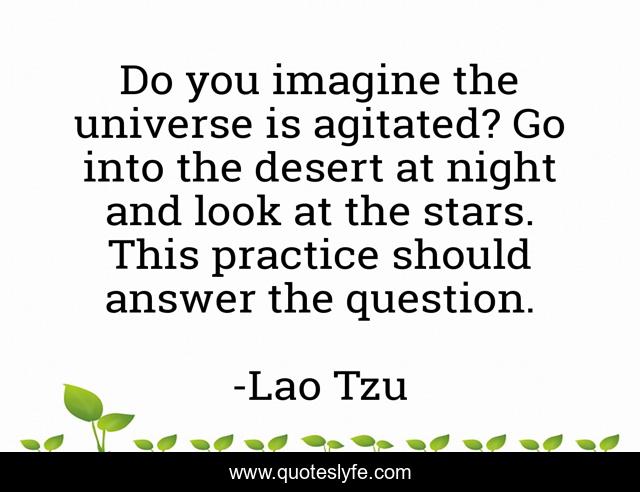 Do you imagine the universe is agitated? Go into the desert at night and look at the stars. This practice should answer the question.
