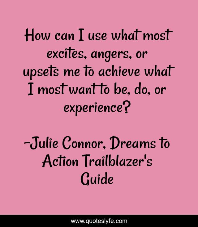 How can I use what most excites, angers, or upsets me to achieve what I most want to be, do, or experience?