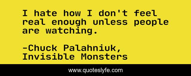 I hate how I don't feel real enough unless people are watching.