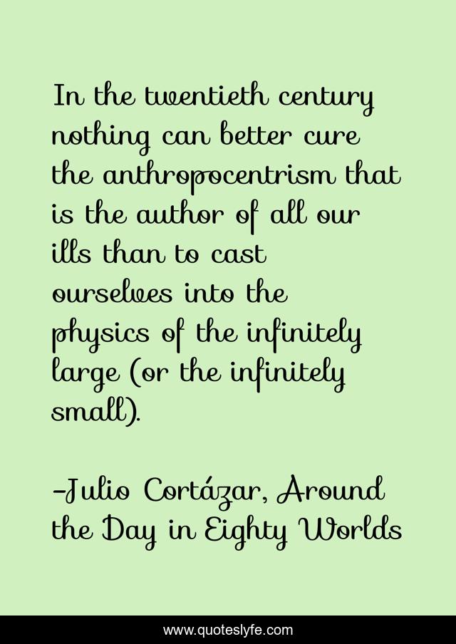 In the twentieth century nothing can better cure the anthropocentrism that is the author of all our ills than to cast ourselves into the physics of the infinitely large (or the infinitely small).