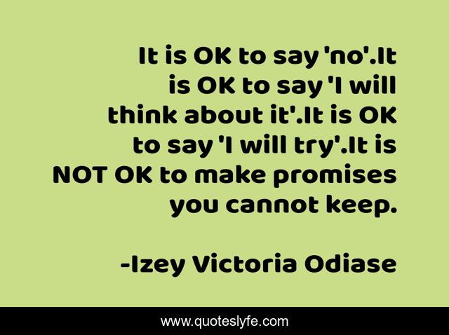 It is OK to say 'no'.It is OK to say 'I will think about it'.It is OK to say 'I will try'.It is NOT OK to make promises you cannot keep.