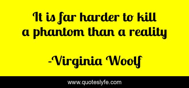 It is far harder to kill a phantom than a reality