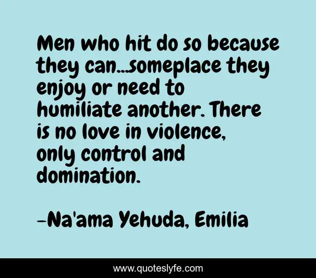 Men who hit do so because they can...someplace they enjoy or need to humiliate another. There is no love in violence, only control and domination.