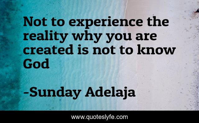 Not to experience the reality why you are created is not to know God
