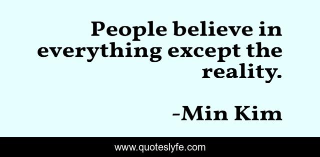 People believe in everything except the reality.