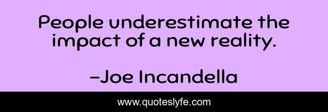 People underestimate the impact of a new reality.