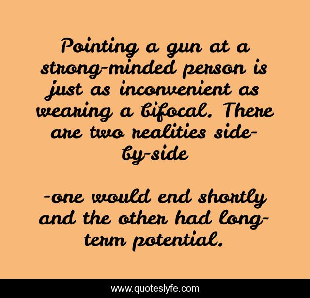 Pointing a gun at a strong-minded person is just as inconvenient as wearing a bifocal. There are two realities side-by-side