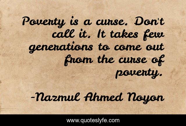 Poverty is a curse. Don't call it. It takes few generations to come out from the curse of poverty.