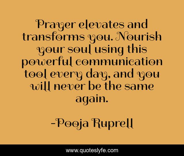 Prayer elevates and transforms you. Nourish your soul using this powerful communication tool every day, and you will never be the same again.