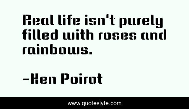 Real life isn't purely filled with roses and rainbows.