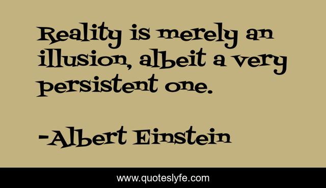 Reality is merely an illusion, albeit a very persistent one.