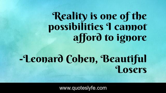 Reality is one of the possibilities I cannot afford to ignore