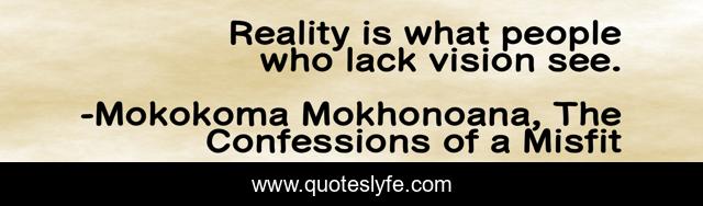 Reality is what people who lack vision see.