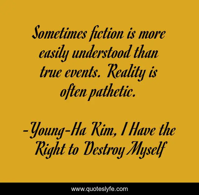 Sometimes fiction is more easily understood than true events. Reality is often pathetic.