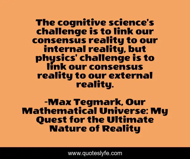 The cognitive science's challenge is to link our consensus reality to our internal reality, but physics' challenge is to link our consensus reality to our external reality.