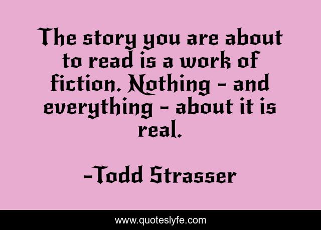 The story you are about to read is a work of fiction. Nothing - and everything - about it is real.