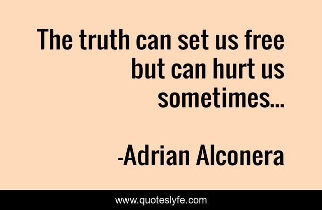 The truth can set us free but can hurt us sometimes...