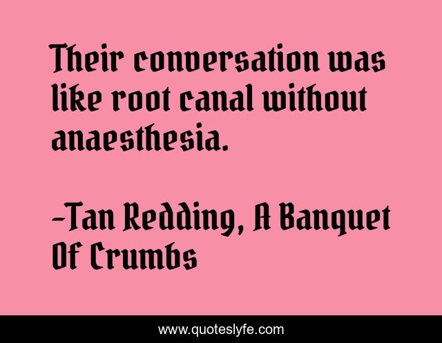 Their conversation was like root canal without anaesthesia.