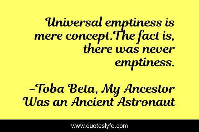 Universal emptiness is mere concept.The fact is, there was never emptiness.