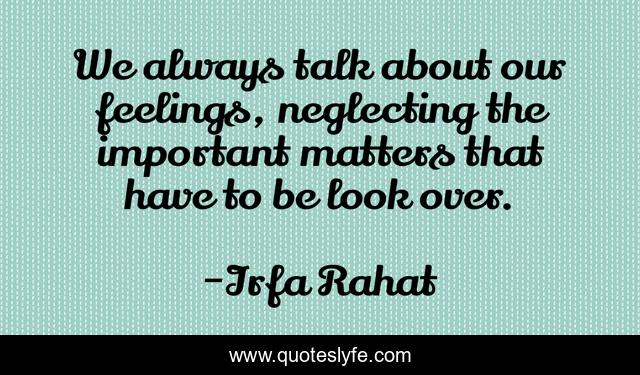 We always talk about our feelings, neglecting the important matters that have to be look over.