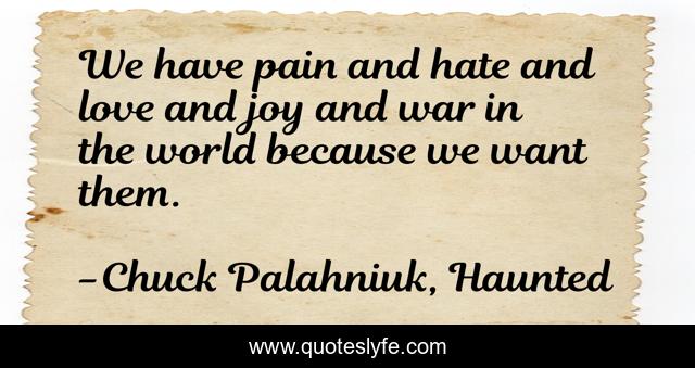 We have pain and hate and love and joy and war in the world because we want them.