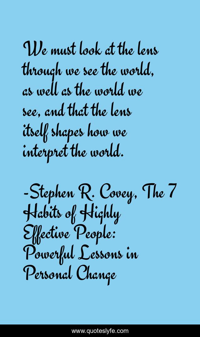 We must look at the lens through we see the world, as well as the world we see, and that the lens itself shapes how we interpret the world.