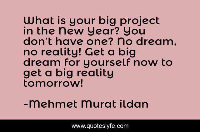 What is your big project in the New Year? You don’t have one? No dream, no reality! Get a big dream for yourself now to get a big reality tomorrow!