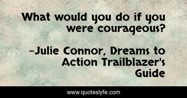 What would you do if you were courageous?