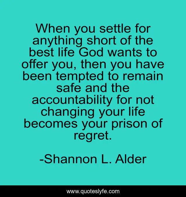 When you settle for anything short of the best life God wants to offer you, then you have been tempted to remain safe and the accountability for not changing your life becomes your prison of regret.