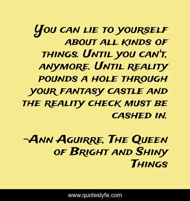 You can lie to yourself about all kinds of things. Until you can't, anymore. Until reality pounds a hole through your fantasy castle and the reality check must be cashed in.