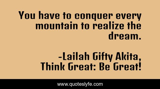 You have to conquer every mountain to realize the dream.
