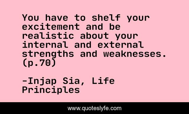 You have to shelf your excitement and be realistic about your internal and external strengths and weaknesses. (p.70)