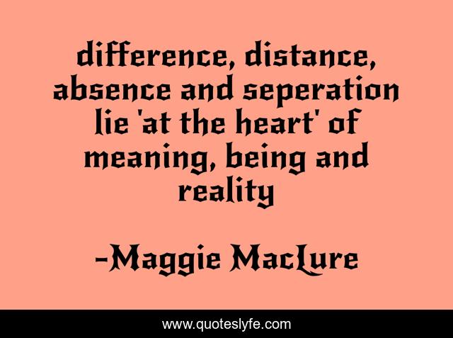 difference, distance, absence and seperation lie 'at the heart' of meaning, being and reality