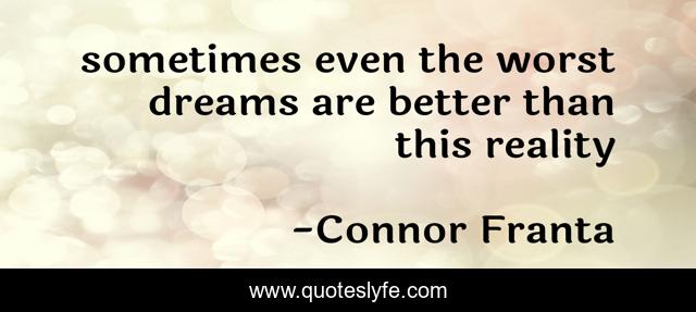 sometimes even the worst dreams are better than this reality