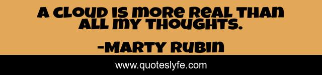 A cloud is more real than all my thoughts.