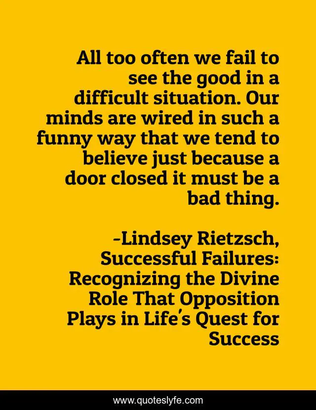 All too often we fail to see the good in a difficult situation. Our minds are wired in such a funny way that we tend to believe just because a door closed it must be a bad thing.