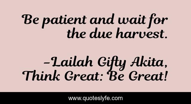 Be patient and wait for the due harvest.