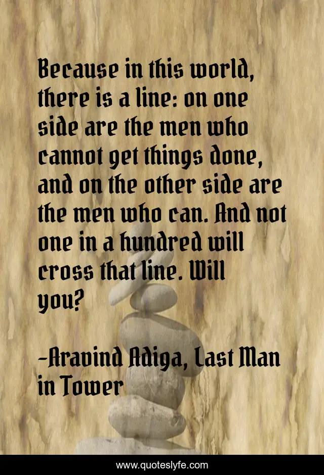 Because in this world, there is a line: on one side are the men who cannot get things done, and on the other side are the men who can. And not one in a hundred will cross that line. Will you?