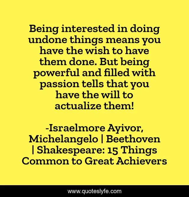 Being interested in doing undone things means you have the wish to have them done. But being powerful and filled with passion tells that you have the will to actualize them!