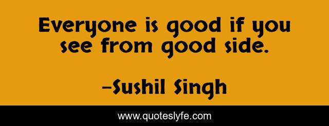 Everyone is good if you see from good side.