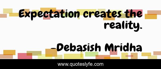 Expectation creates the reality.