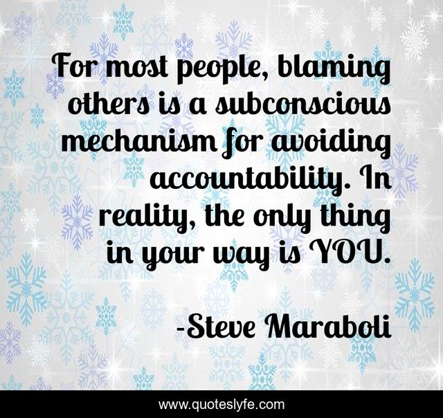 For most people, blaming others is a subconscious mechanism for avoiding accountability. In reality, the only thing in your way is YOU.