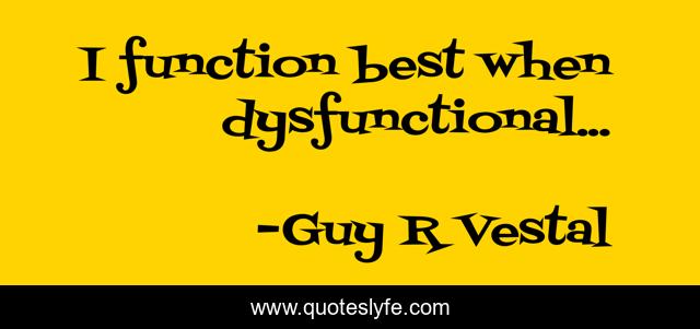I function best when dysfunctional...