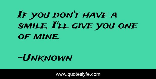 If you don't have a smile, I'll give you one of mine.