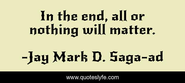 In the end, all or nothing will matter.