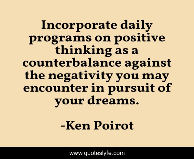 Incorporate daily programs on positive thinking as a counterbalance against the negativity you may encounter in pursuit of your dreams.