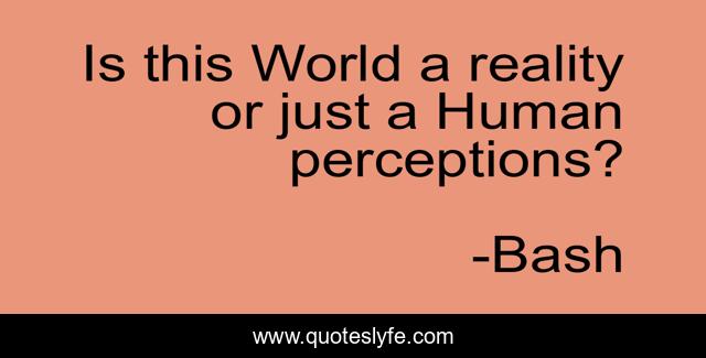 Is this World a reality or just a Human perceptions?