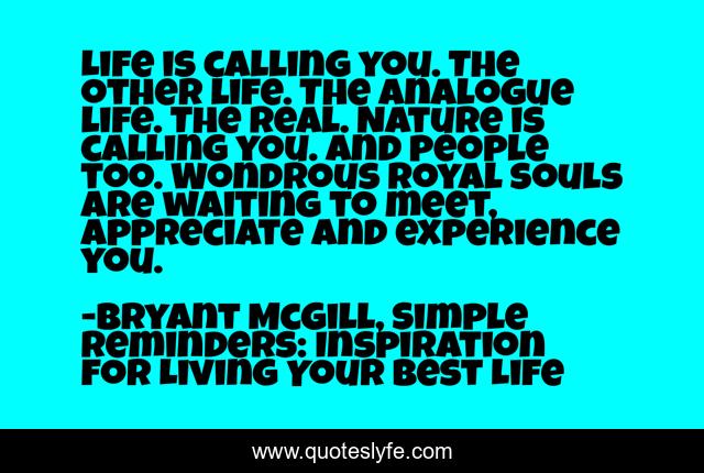 Life is calling you. The other life. The analogue life. The real. Nature is calling you. And people too. Wondrous royal souls are waiting to meet, appreciate and experience you.