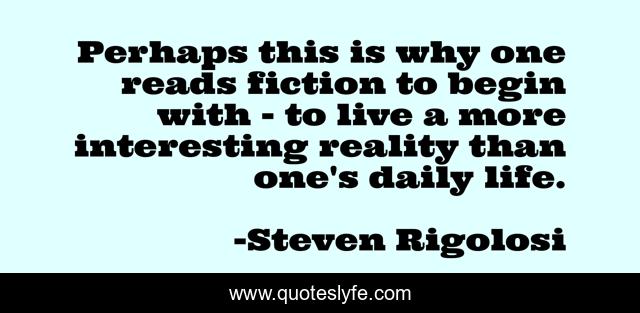 Perhaps this is why one reads fiction to begin with - to live a more interesting reality than one's daily life.