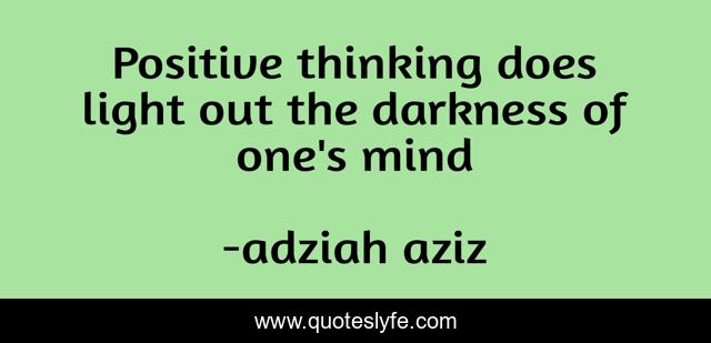 Positive thinking does light out the darkness of one's mind